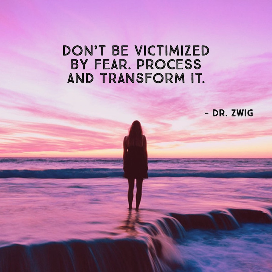 Don’t be victimized by fear. Process and transform it.