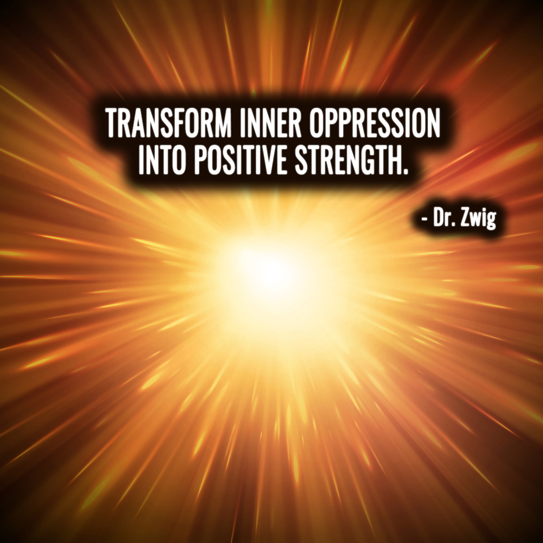 Transform inner oppression into positive strength.