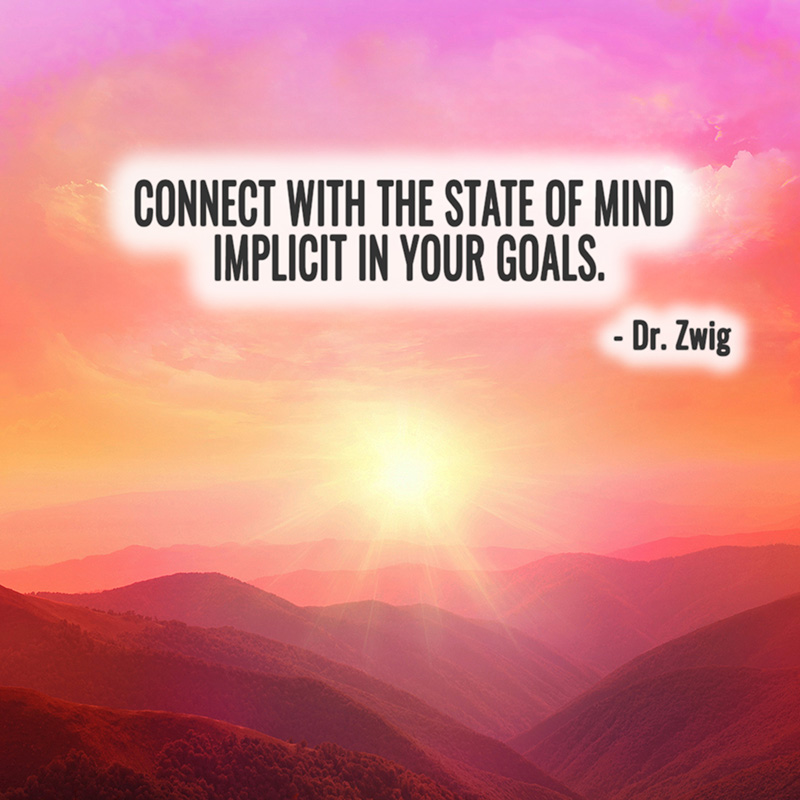 Connect with the state of mind implicit in your goals.